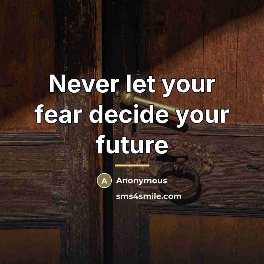 “Never let your fear decide your future…” quote by Anonymous
