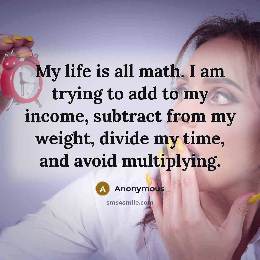 “My life is all math. I am trying to add…” quote by Anonymous
