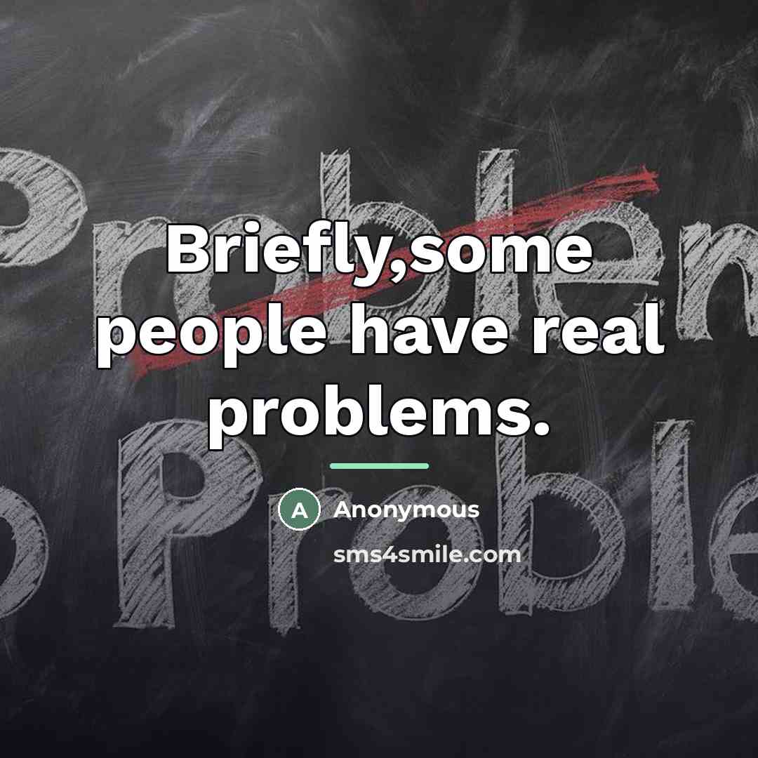 “Briefly,some people have real problems.…” quote by Anonymous