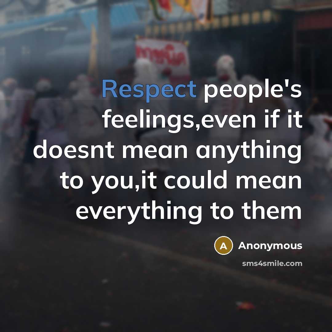 “Respect people's feelings,even if it doesnt mean anything to you,it could mean everything to them” quote by Anonymous