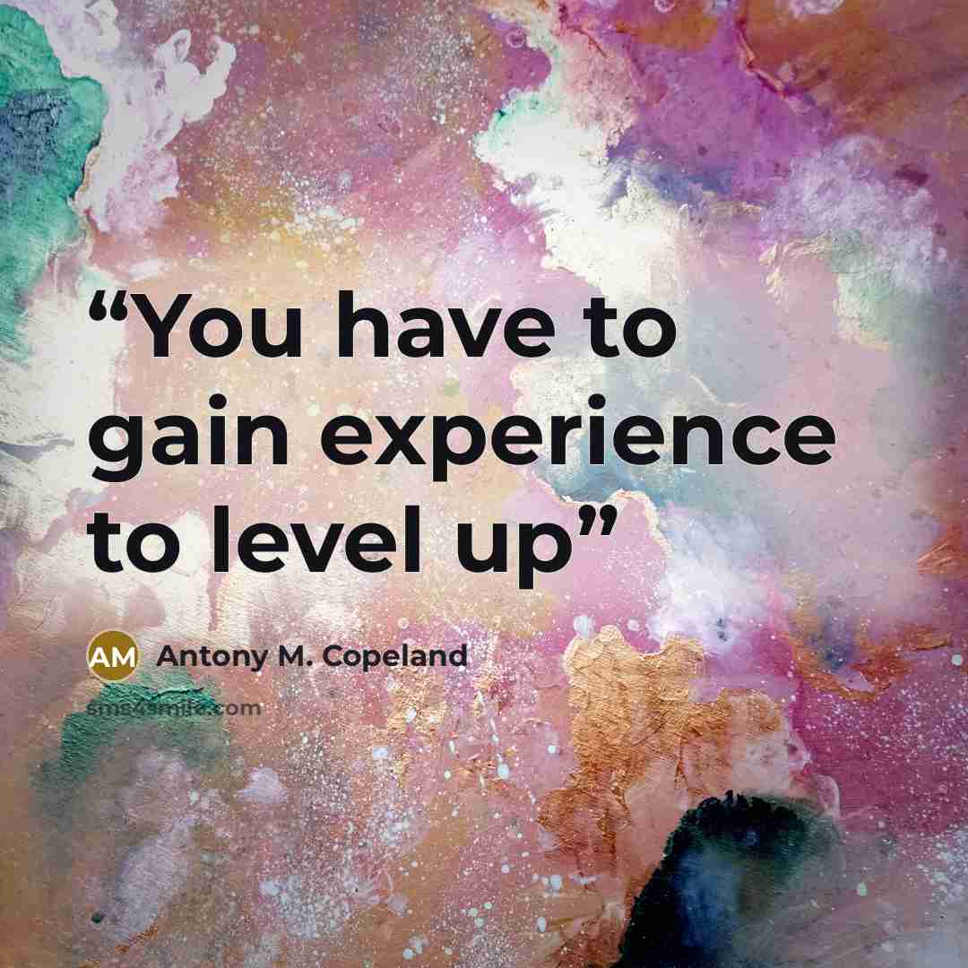 “You have to gain experience to level up” quote by Antony M. Copeland