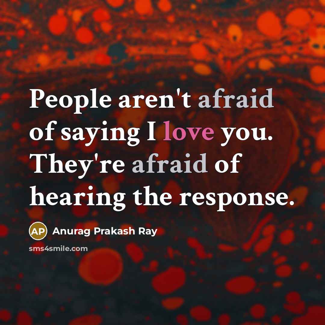“People aren't afraid of saying I love you. They're afraid…” quote by Anurag Prakash Ray