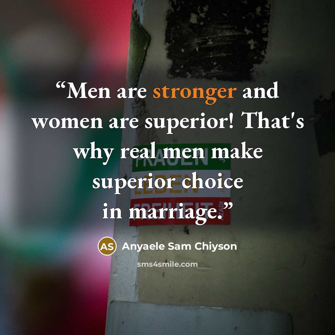 “Men are stronger and women are superior! That's why real men make superior choice in marriage.” quote by Anyaele Sam Chiyson