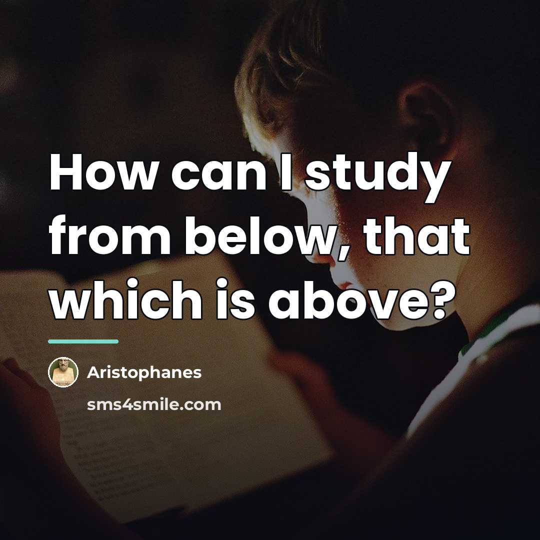 “How can I study from below, that which is above?…” quote by Aristophanes