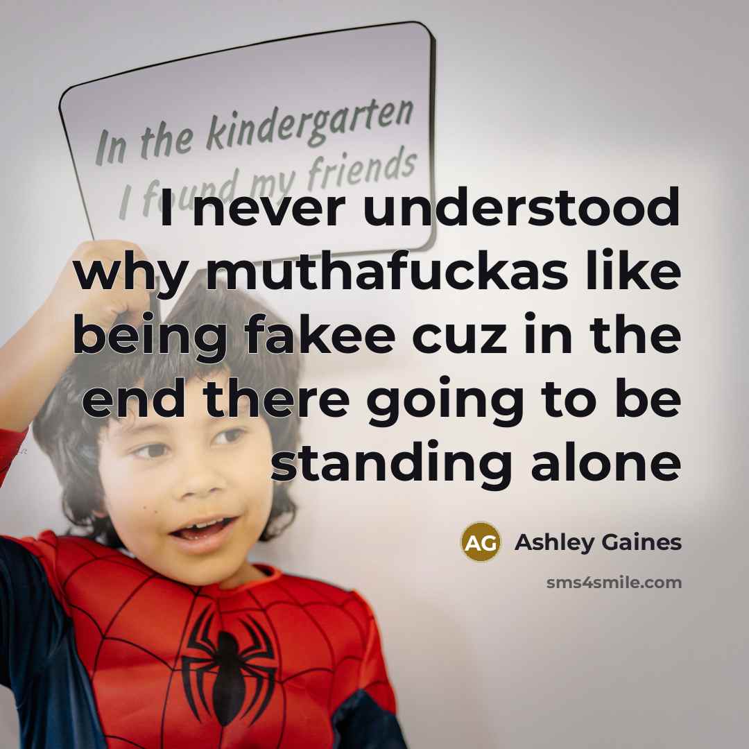 “I never understood why muthafuckas like being fakee cuz in the end there going to be standing alone” quote by Ashley Gaines