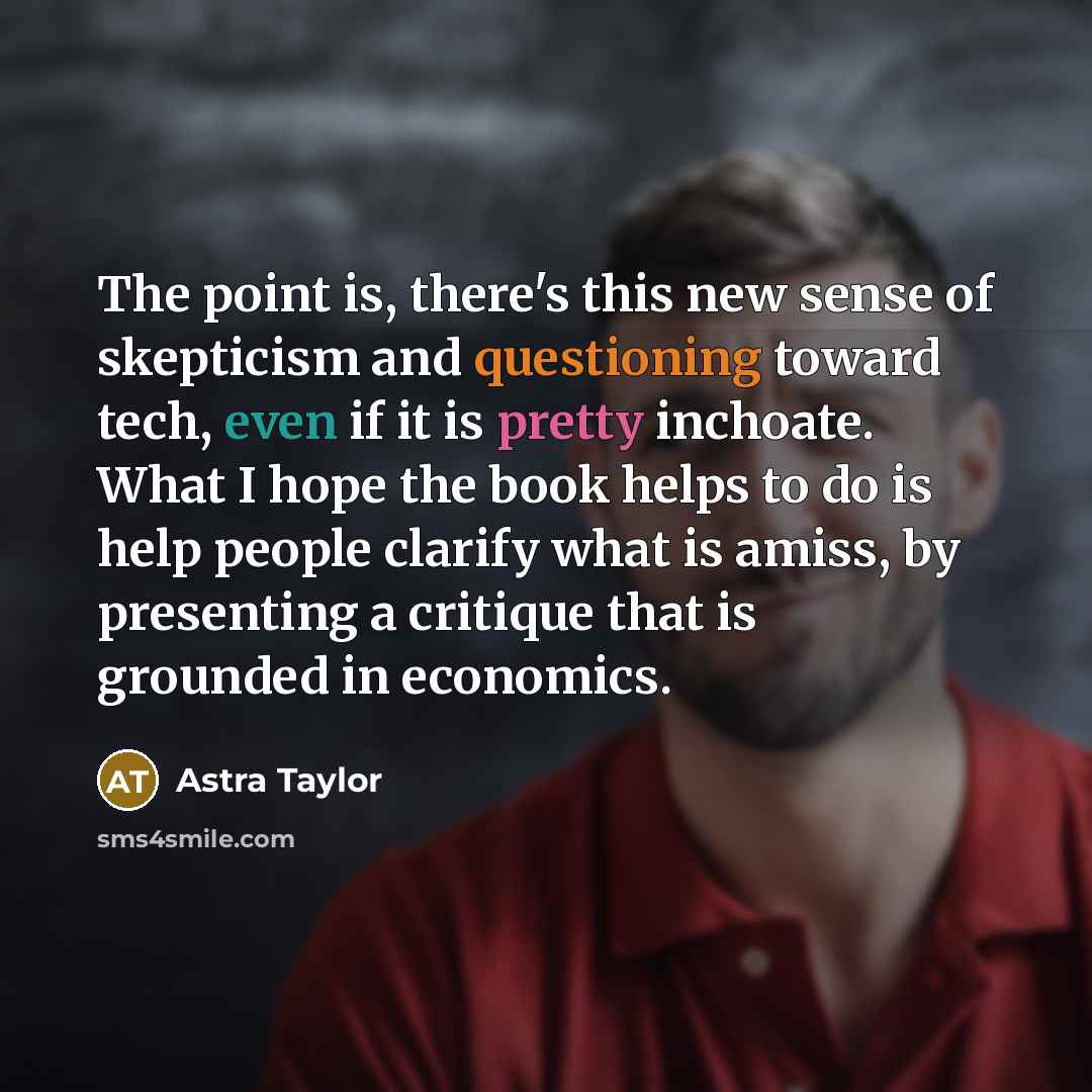 “The point is, there's this new sense of skepticism and…” quote by Astra Taylor