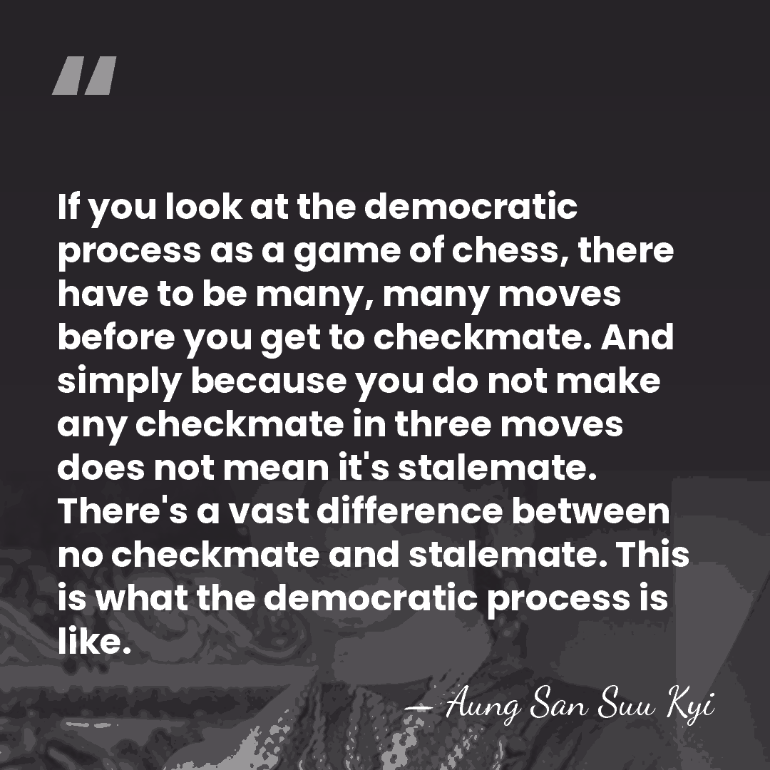 If you look at the democratic process as a game of chess,&hellip; - Aung San Suu Kyi