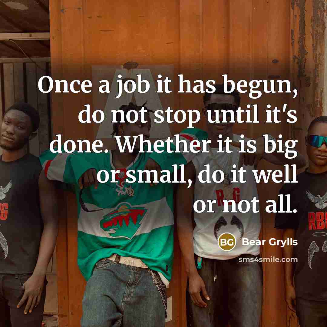 “Once a job it has begun, do not stop until…” quote by Bear Grylls
