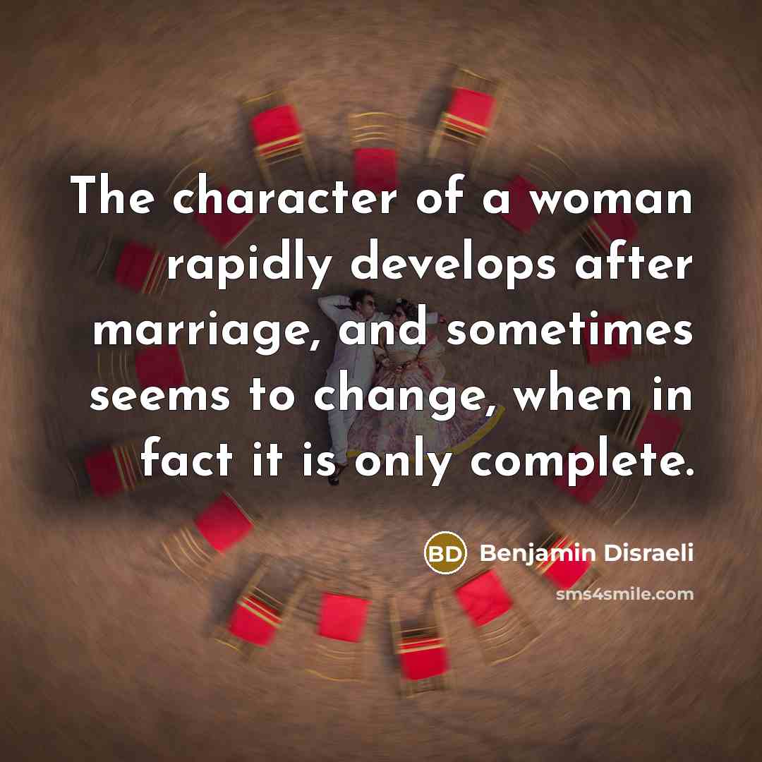 “The character of a woman rapidly develops after marriage, and…” quote by Benjamin Disraeli
