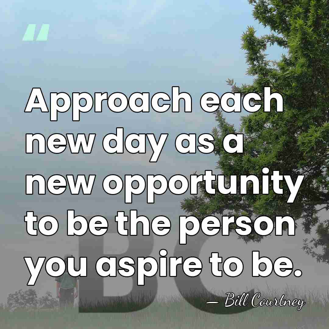 Approach each new day as a new opportunity to be the person&hellip; - Bill Courtney