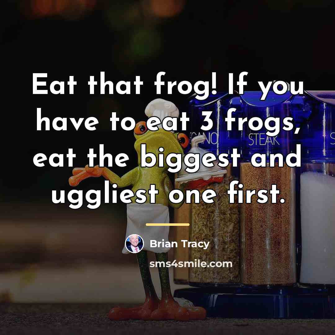 “Eat that frog! If you have to eat 3 frogs,…” quote by Brian Tracy