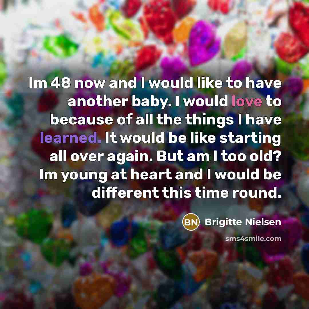 “Im 48 now and I would like to have another…” quote by Brigitte Nielsen