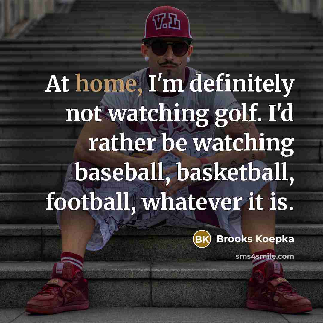 “At home, I'm definitely not watching golf. I'd rather be…” quote by Brooks Koepka