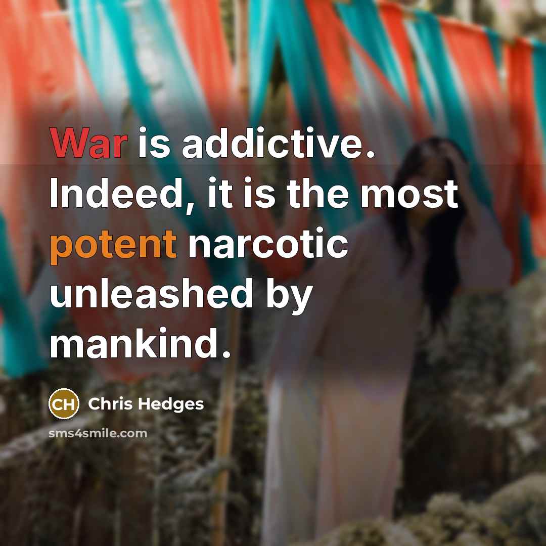 “War is addictive. Indeed, it is the most potent narcotic unleashed by mankind.” quote by Chris Hedges