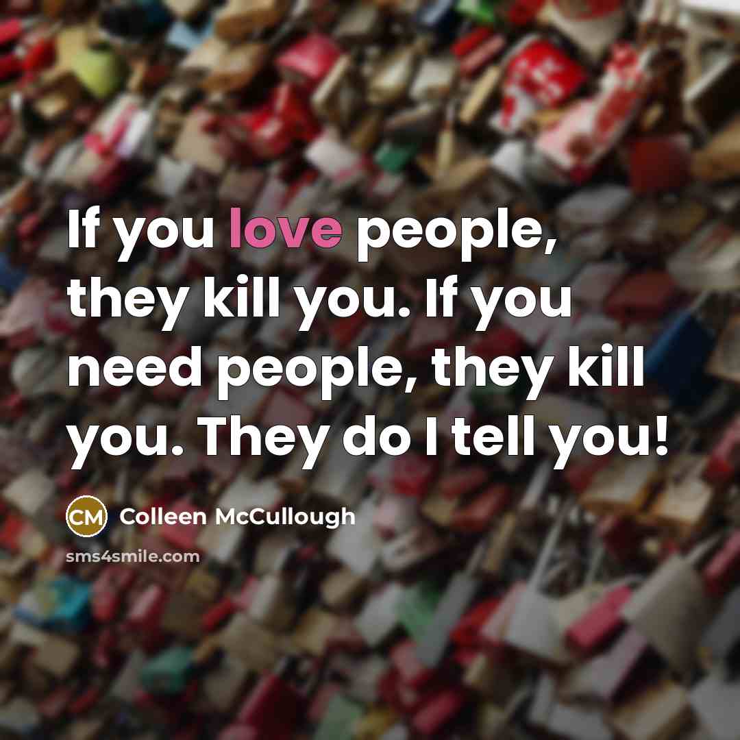 “If you love people, they kill you. If you need…” quote by Colleen McCullough