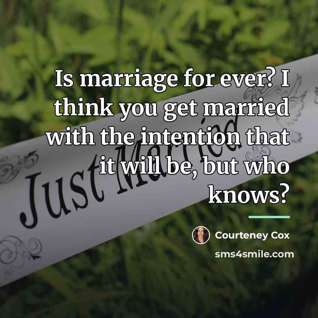 “Is marriage for ever? I think you get married with…” quote by Courteney Cox