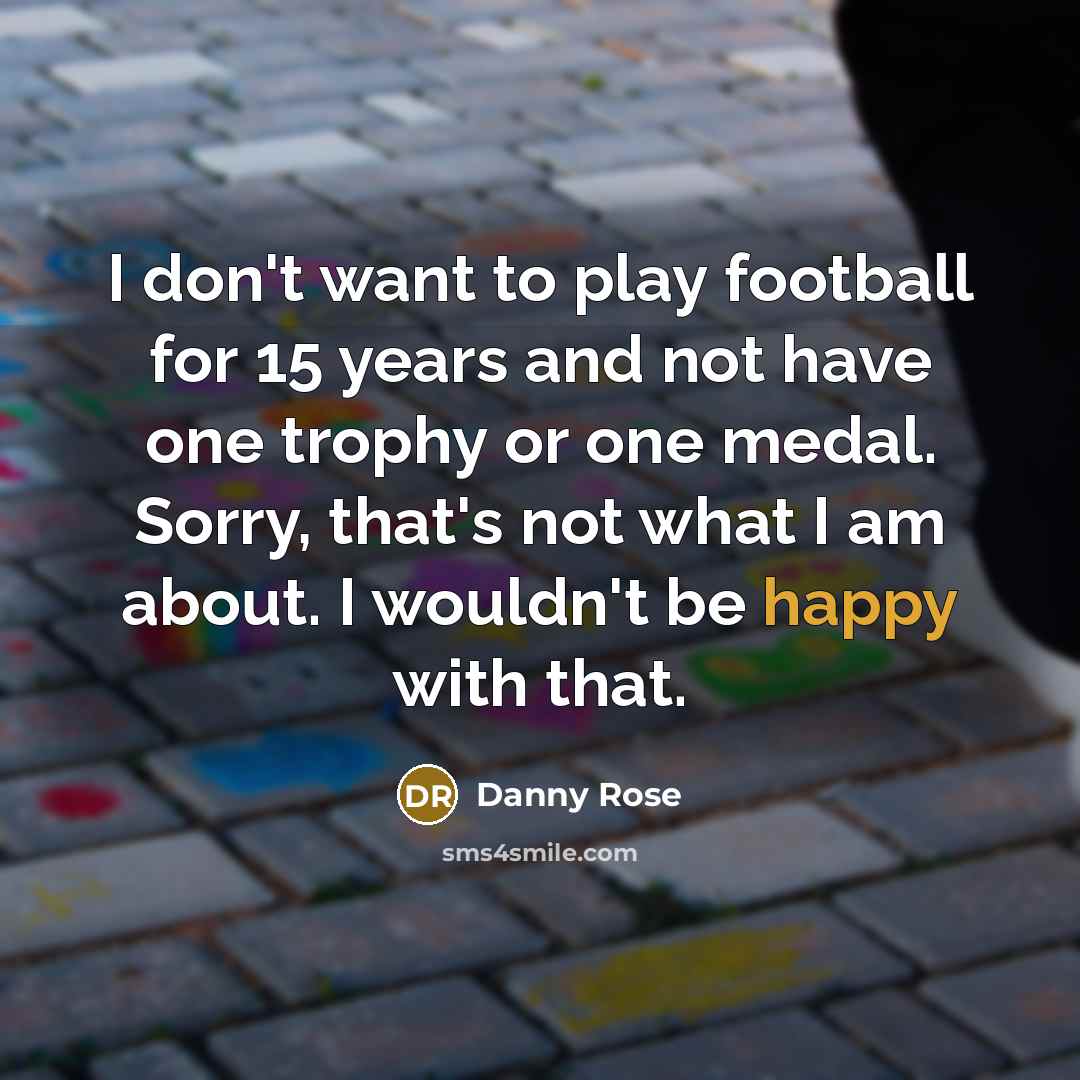 “I don't want to play football for 15 years and…” quote by Danny Rose