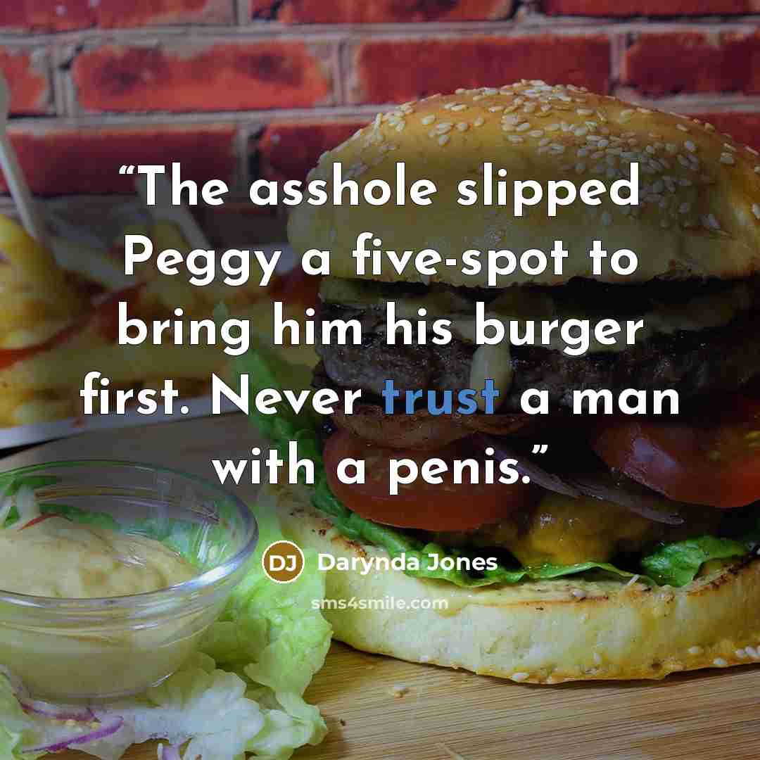 “The asshole slipped Peggy a five-spot to bring him his burger first. Never trust a man with a penis.” quote by Darynda Jones