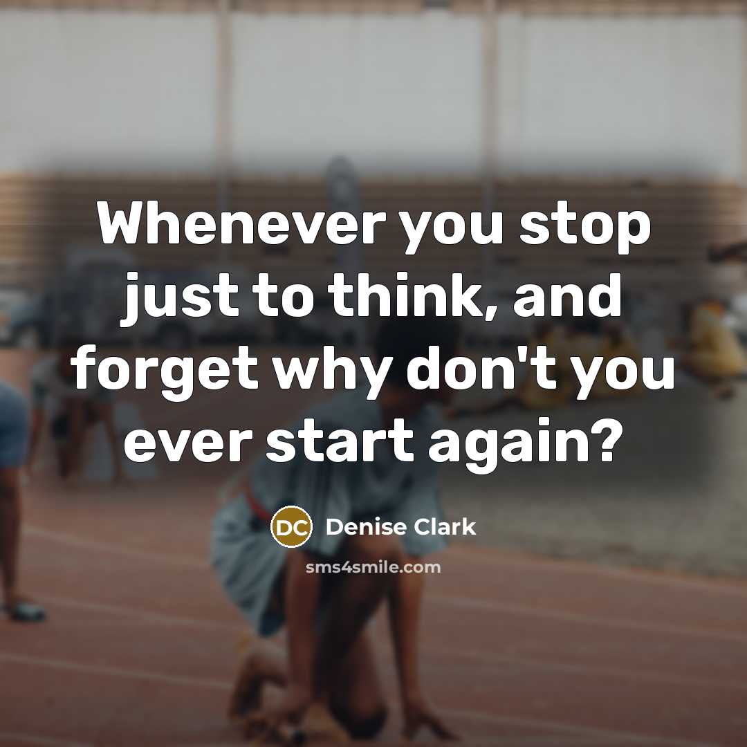 “Whenever you stop just to think, and forget why don't…” quote by Denise Clark