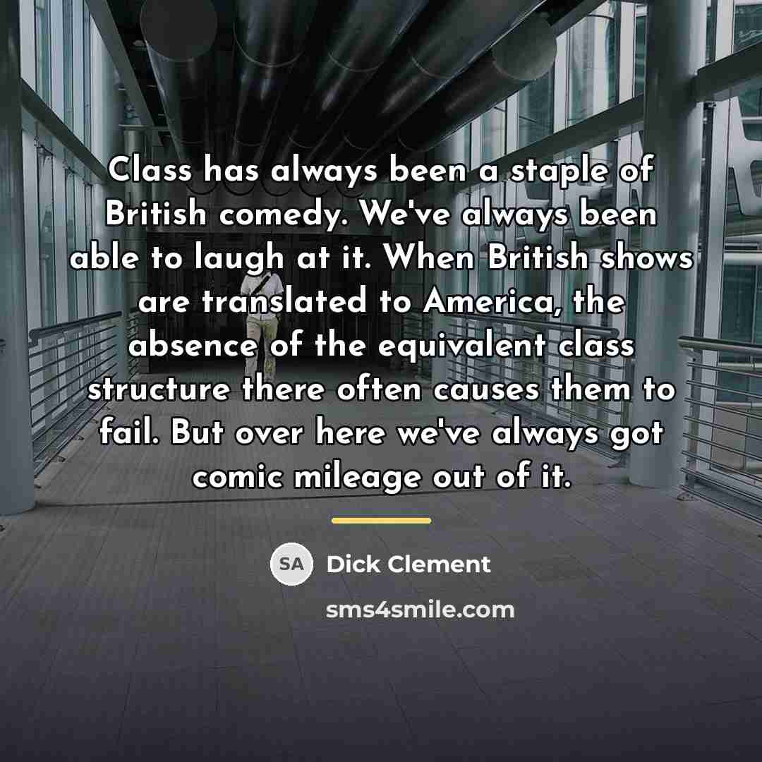 “Class has always been a staple of British comedy. We've…” quote by Dick Clement