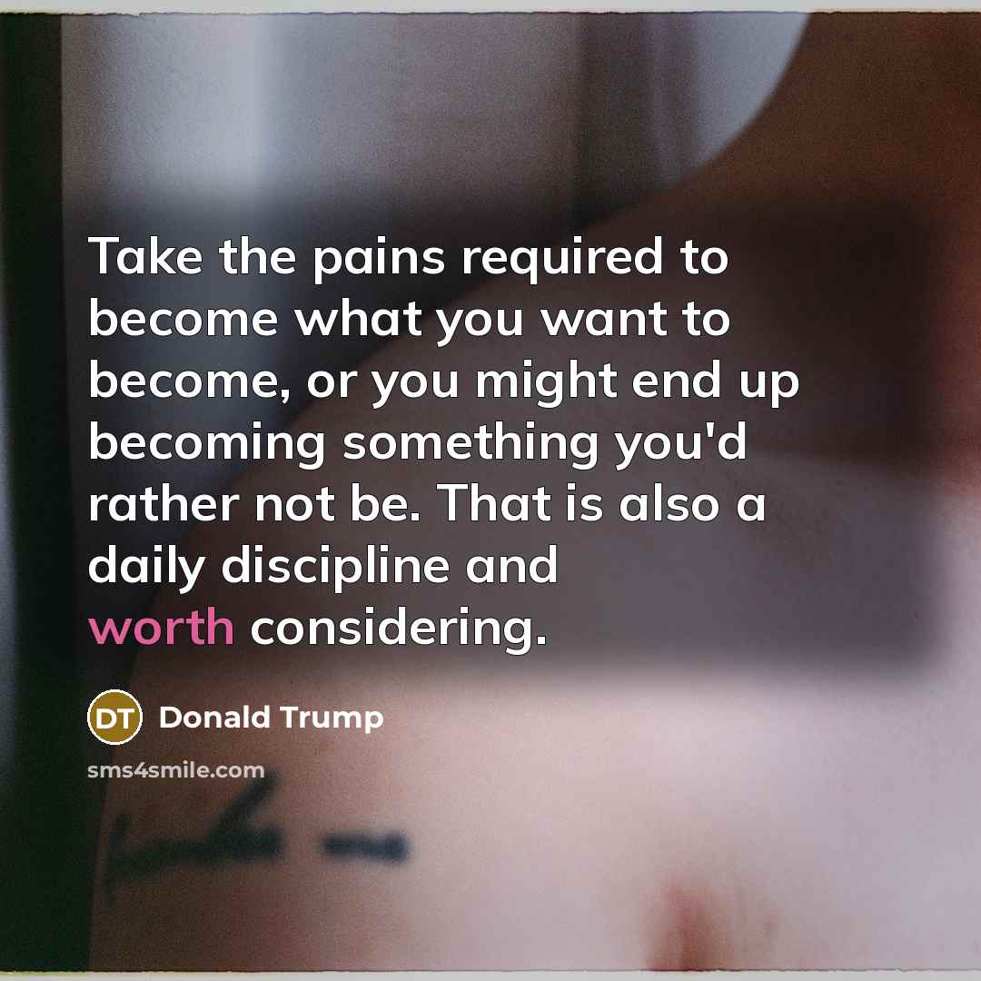 “Take the pains required to become what you want to…” quote by Donald Trump