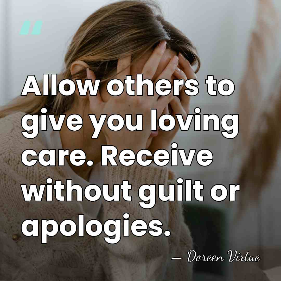 Allow others to give you loving care. Receive without guilt or apologies. - Doreen Virtue