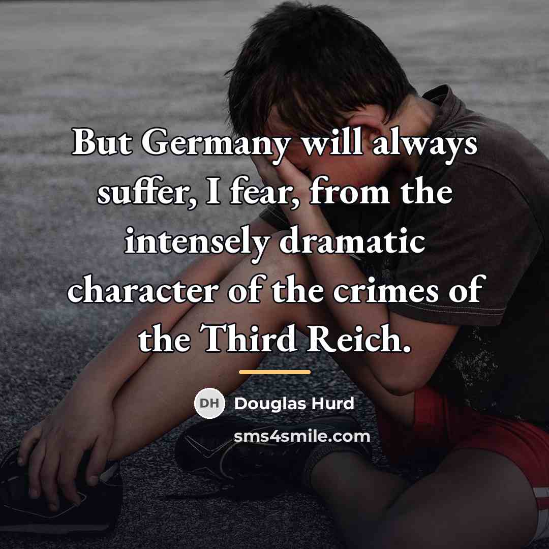 “But Germany will always suffer, I fear, from the intensely…” quote by Douglas Hurd