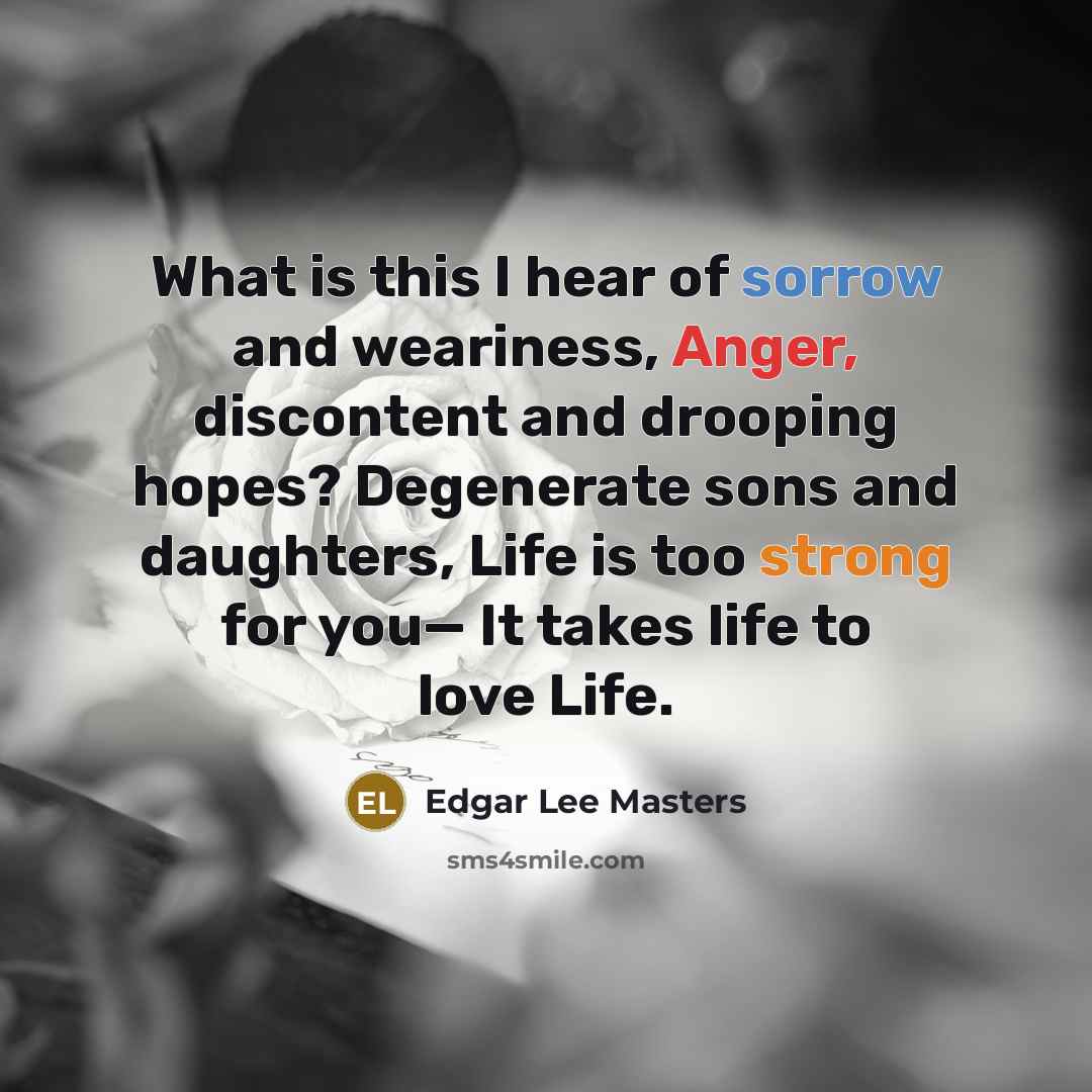 “What is this I hear of sorrow and weariness, Anger,…” quote by Edgar Lee Masters