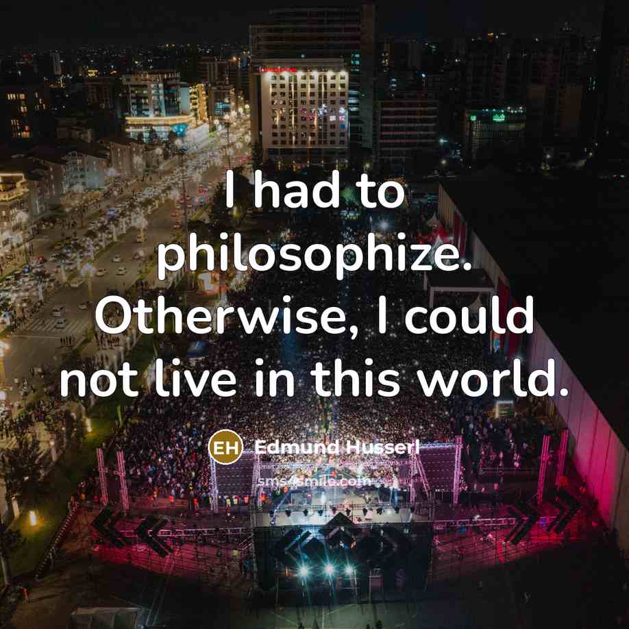 “I had to philosophize. Otherwise, I could not live in…” quote by Edmund Husserl