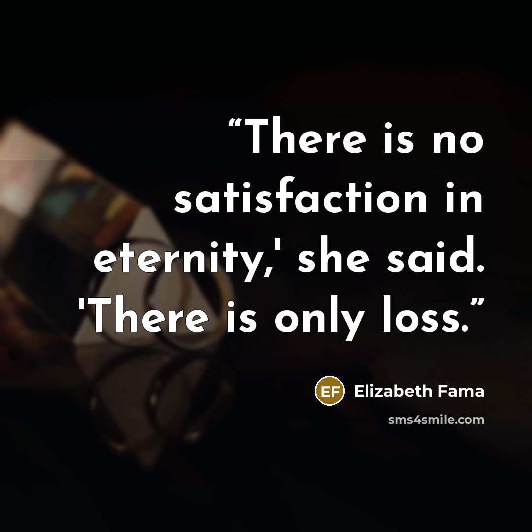 “There is no satisfaction in eternity,' she said. 'There is only loss.” quote by Elizabeth Fama