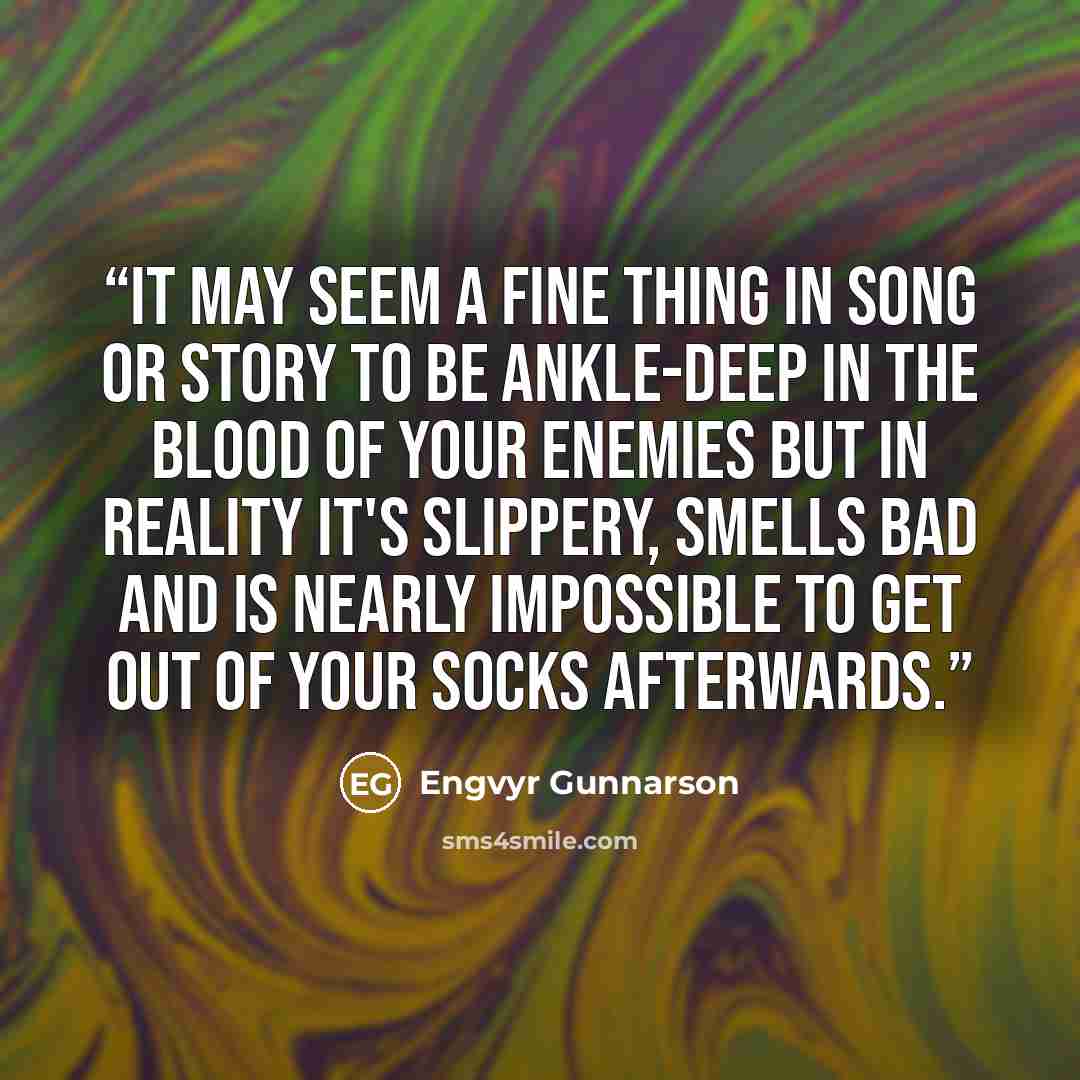 “It may seem a fine thing in song or story to be ankle-deep in the blood of your enemies but in reality it's slippery, smells bad and is nearly impossible to get out of your socks afterwards.” quote by Engvyr Gunnarson
