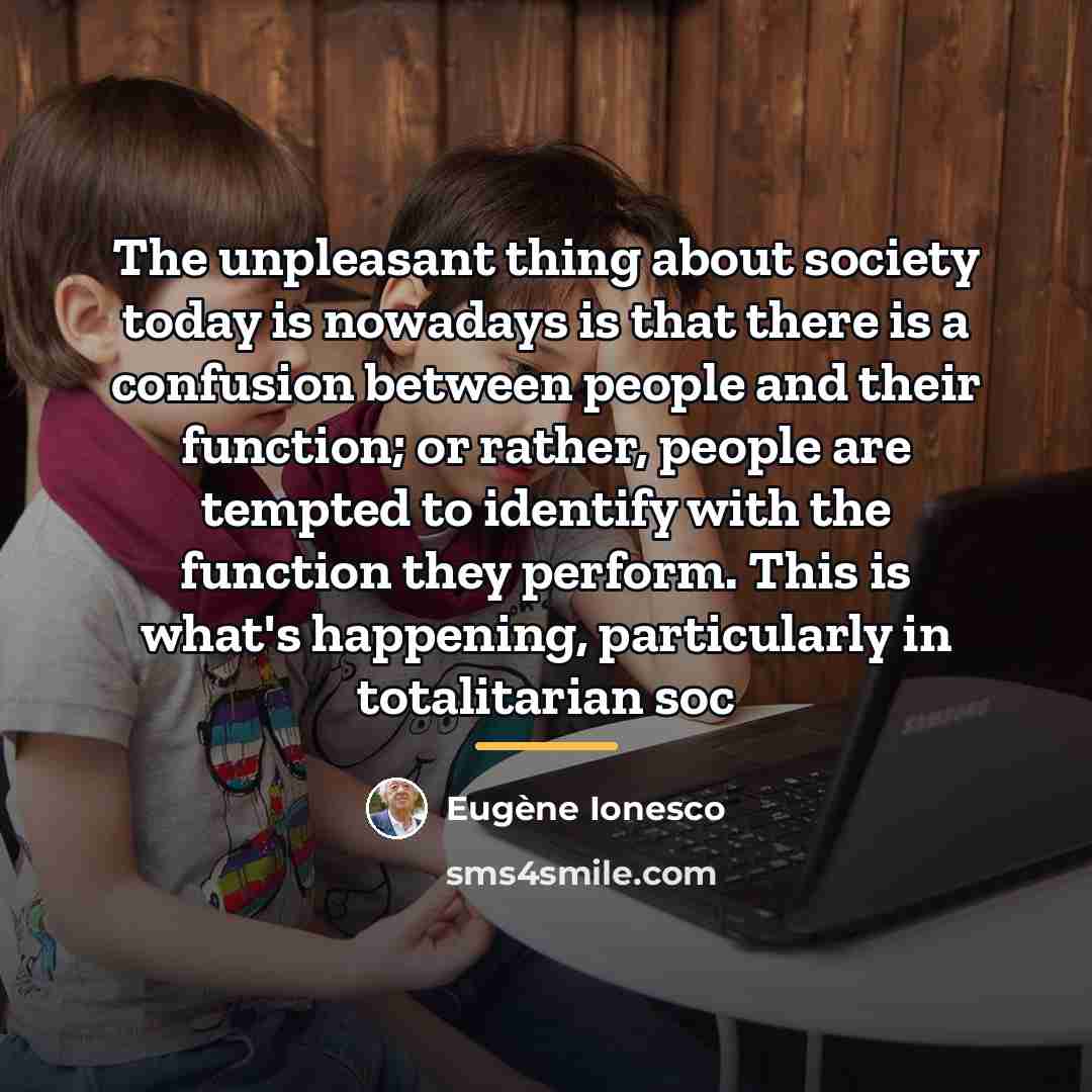 “The unpleasant thing about society today is nowadays is that…” quote by Eugene Ionesco