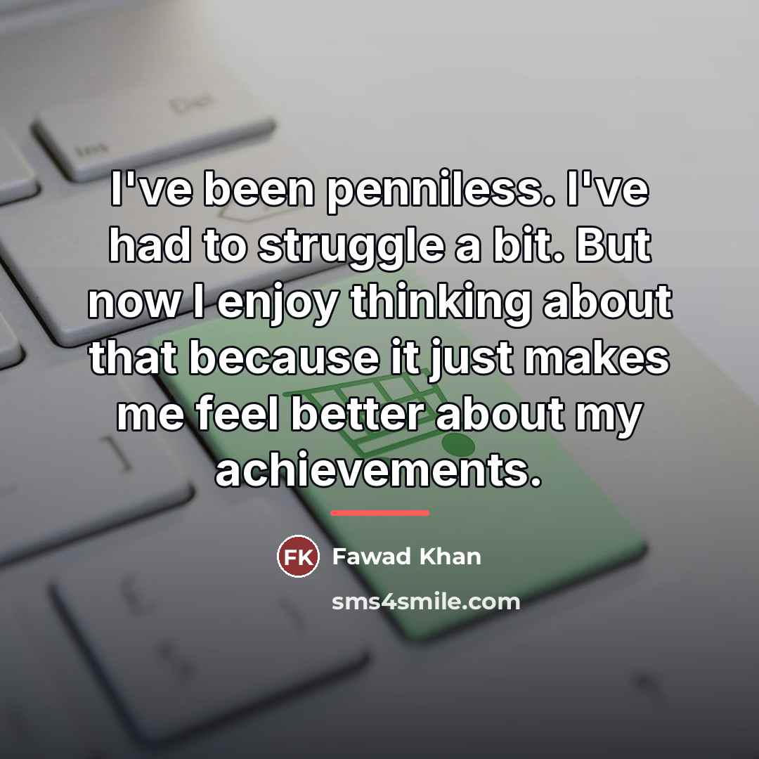 “I've been penniless. I've had to struggle a bit. But…” quote by Fawad Khan
