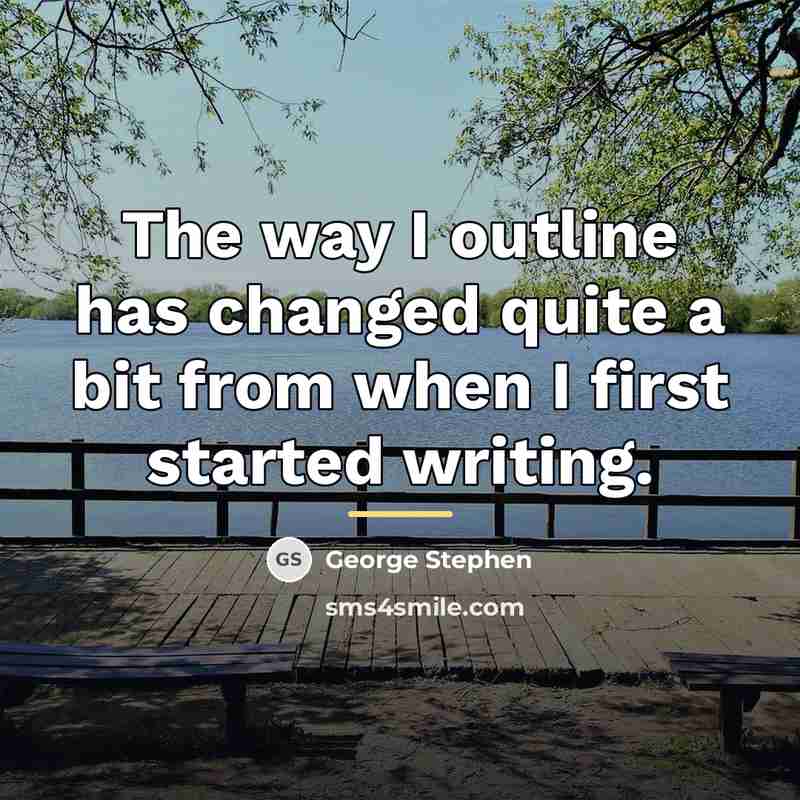 “The way I outline has changed quite a bit from…” quote by George Stephen
