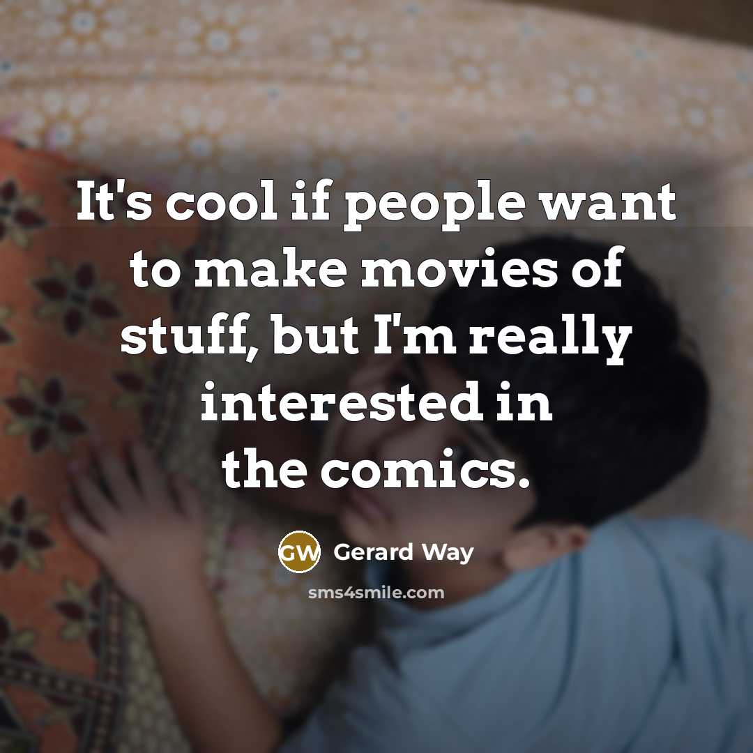 “It's cool if people want to make movies of stuff, but I'm really interested in the comics.” quote by Gerard Way