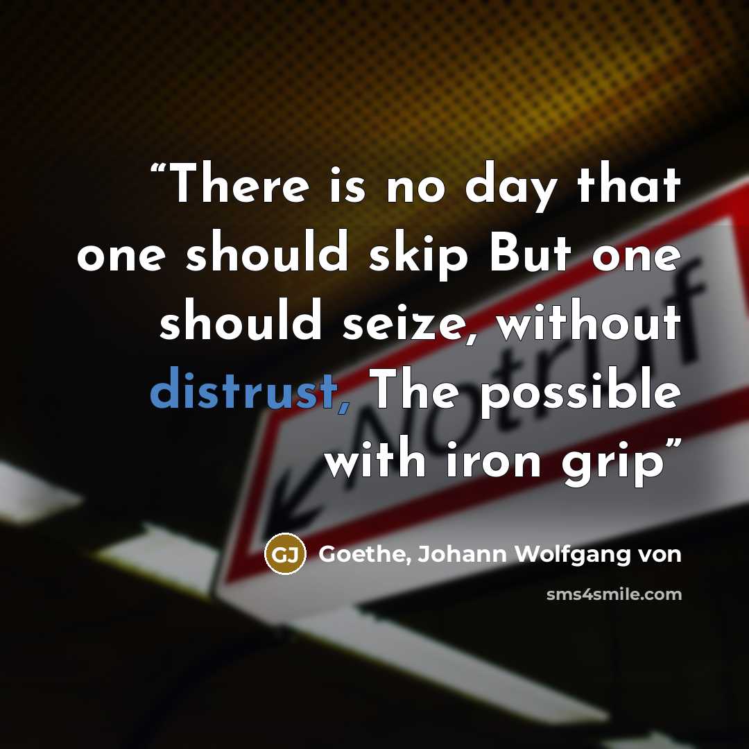 “There is no day that one should skip But one should seize, without distrust, The possible with iron grip” quote by Goethe, Johann Wolfgang von