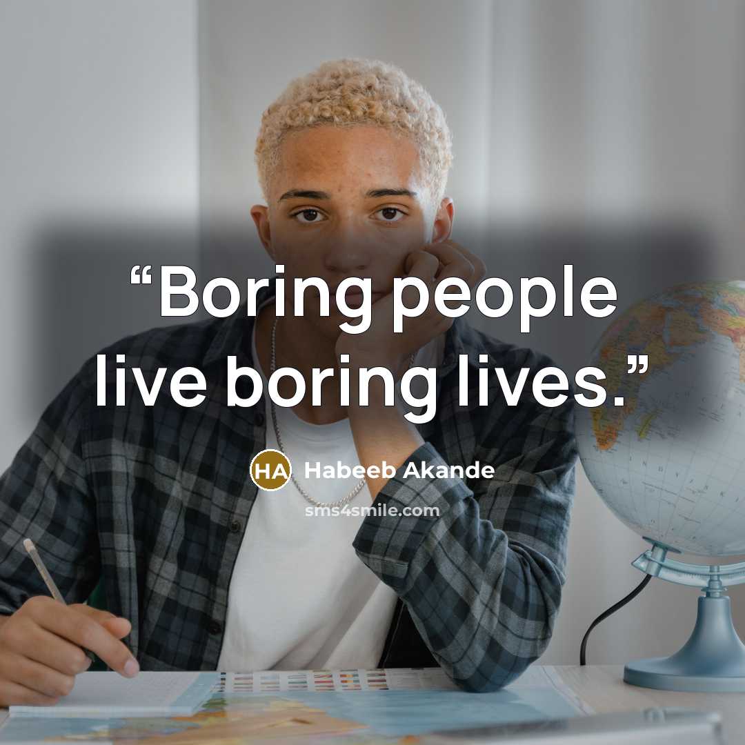 “Boring people live boring lives.” quote by Habeeb Akande
