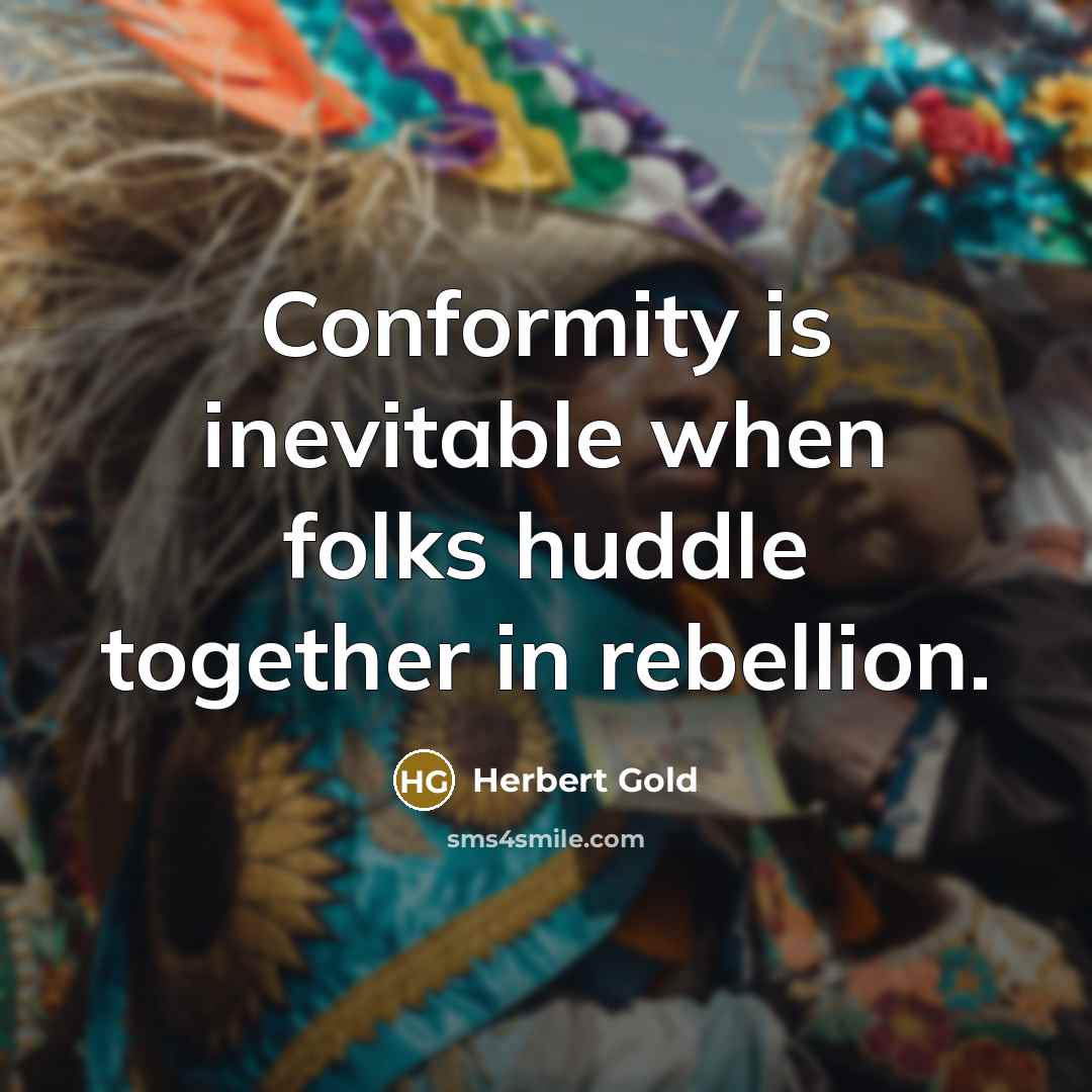 “Conformity is inevitable when folks huddle together in rebellion.…” quote by Herbert Gold