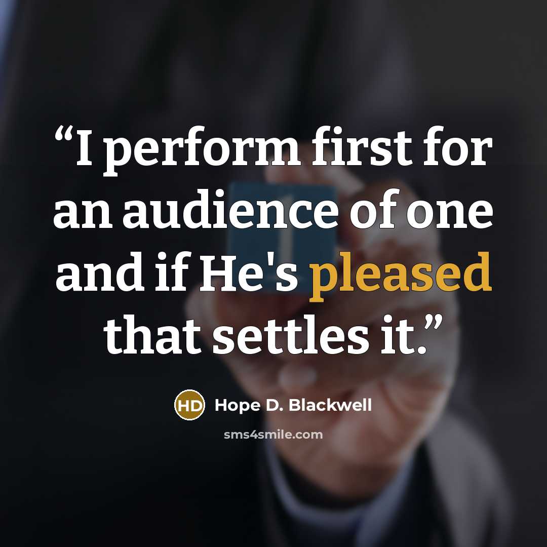 “I perform first for an audience of one and if He's pleased that settles it.” quote by Hope D. Blackwell