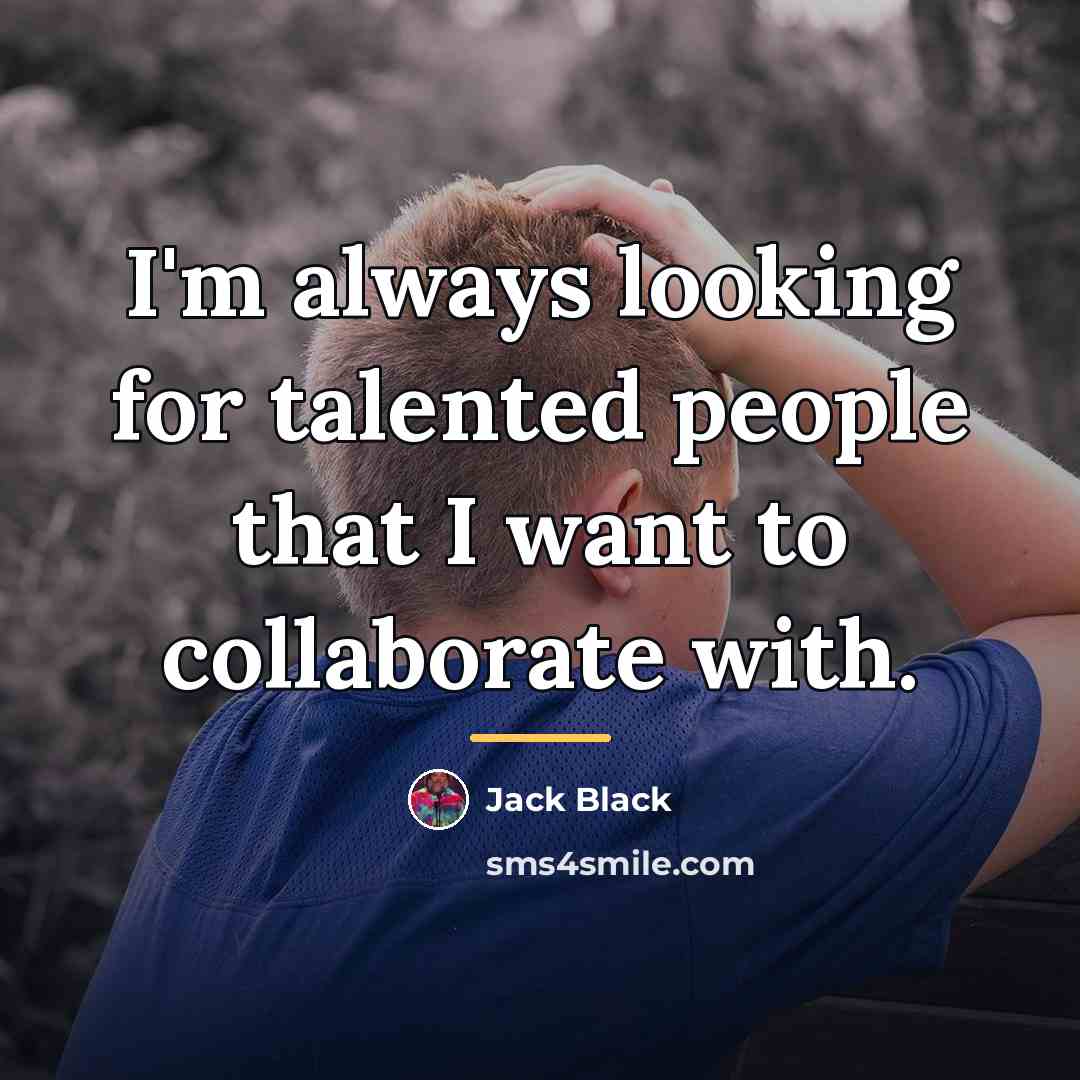 “I'm always looking for talented people that I want to…” quote by Jack Black