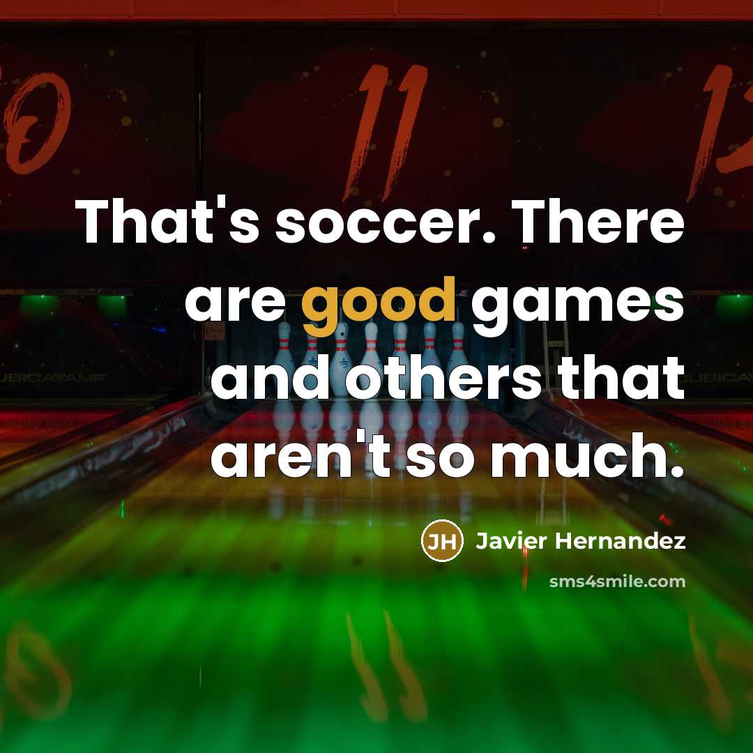 “That's soccer. There are good games and others that aren't so much.” quote by Javier Hernandez