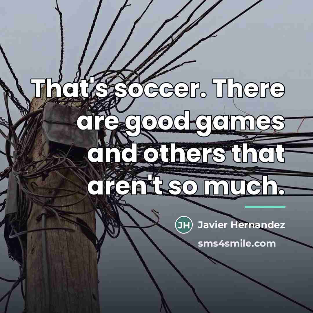 “That's soccer. There are good games and others that aren't…” quote by Javier Hernandez