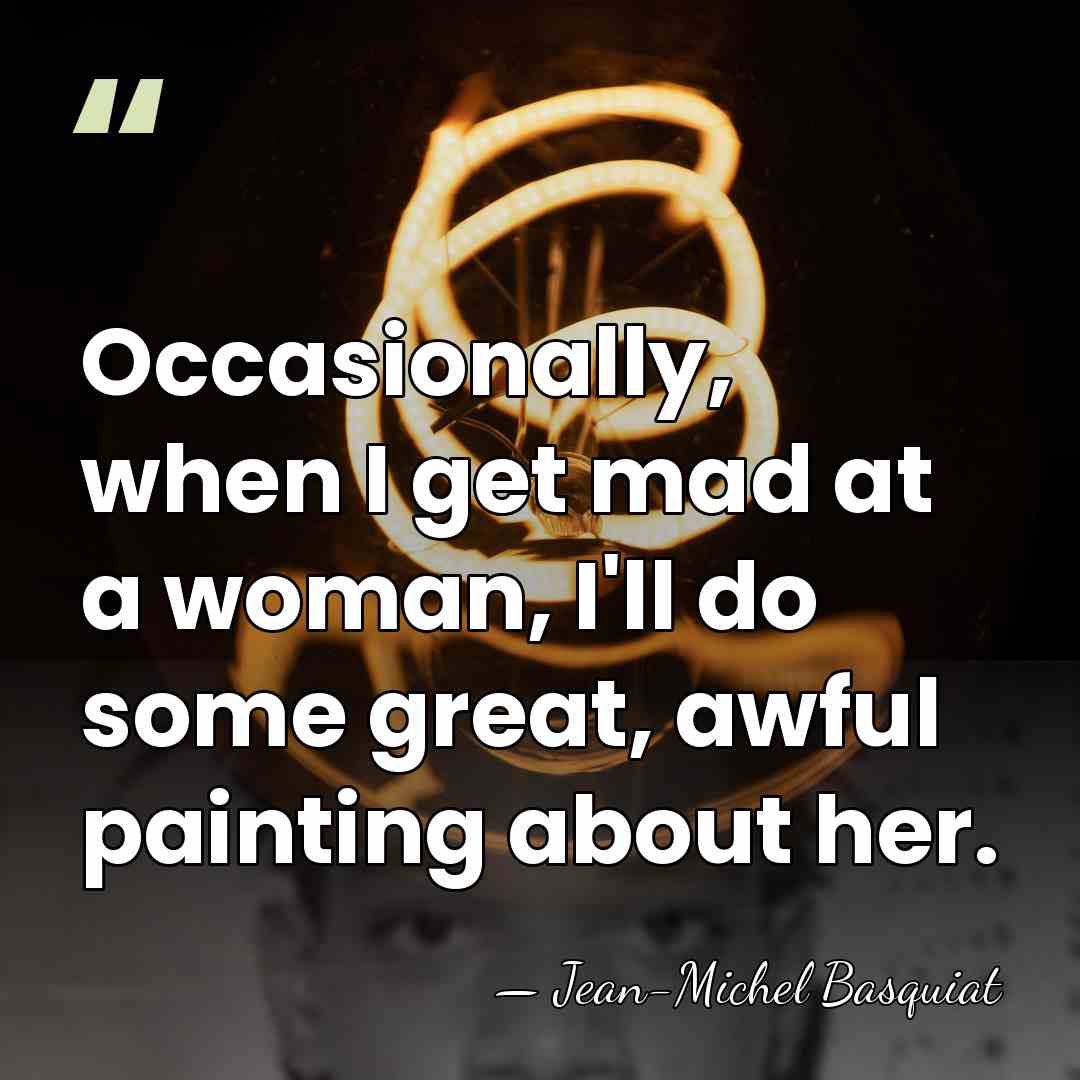 Occasionally, when I get mad at a woman, I'll do some great,&hellip; - Jean-Michel Basquiat