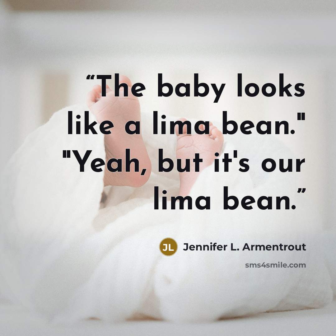 “The baby looks like a lima bean." "Yeah, but it's our lima bean.” quote by Jennifer L. Armentrout