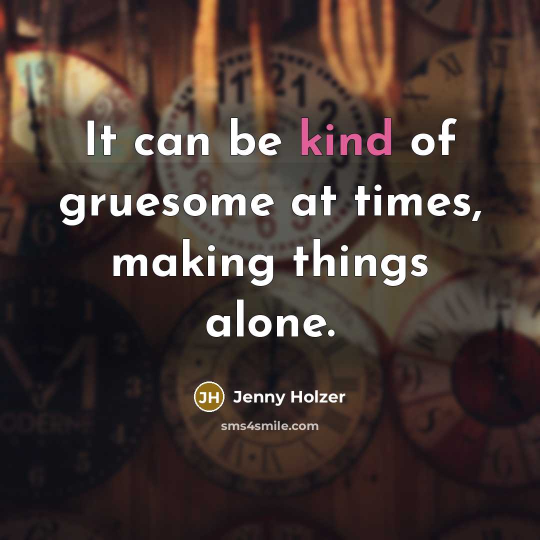 “It can be kind of gruesome at times, making things…” quote by Jenny Holzer