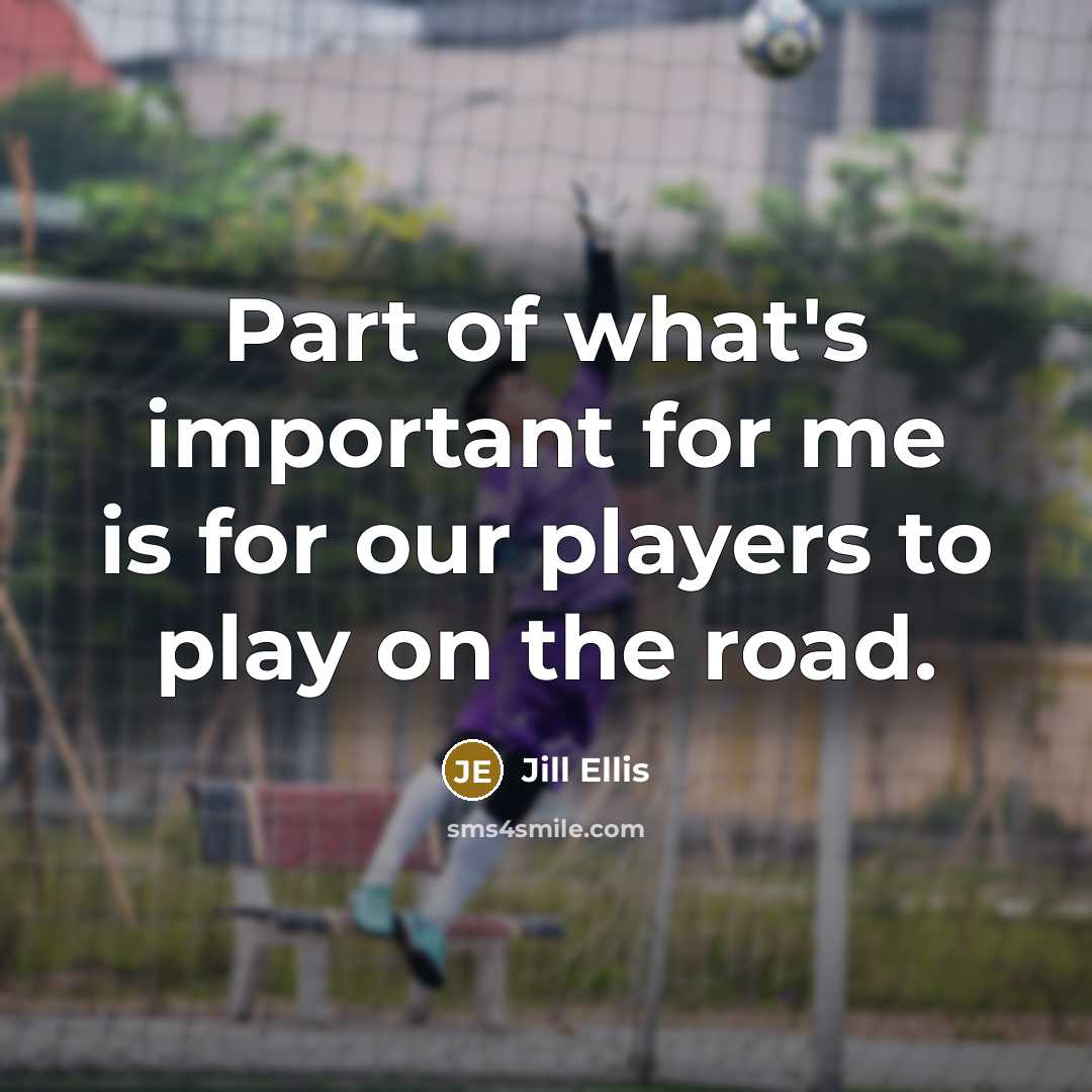 “Part of what's important for me is for our players…” quote by Jill Ellis