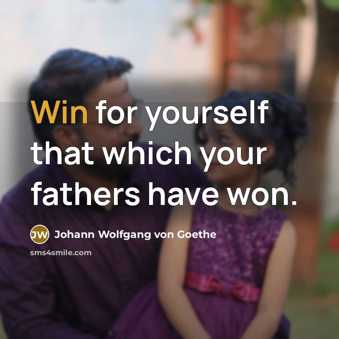 “Win for yourself that which your fathers have won.…” quote by Johann Wolfgang von Goethe