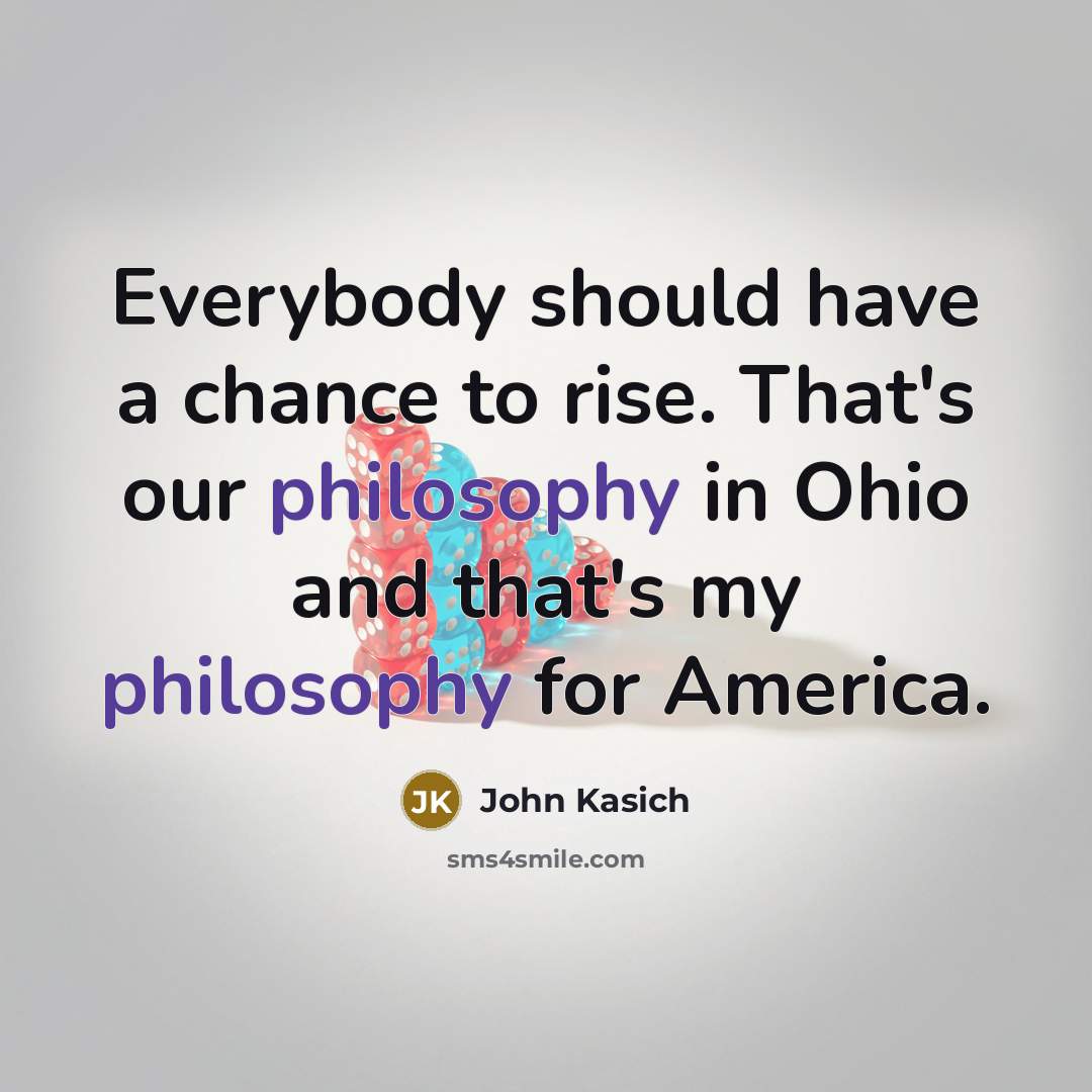 “Everybody should have a chance to rise. That's our philosophy…” quote by John Kasich