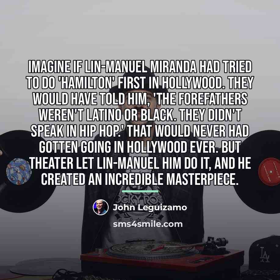 “Imagine if Lin-Manuel Miranda had tried to do 'Hamilton' first…” quote by John Leguizamo