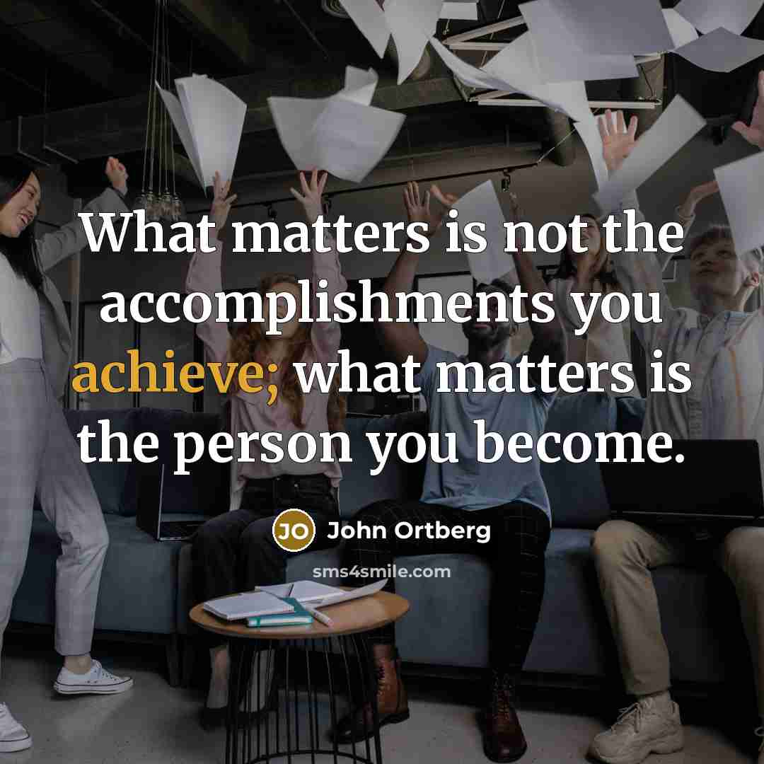 “What matters is not the accomplishments you achieve; what matters…” quote by John Ortberg